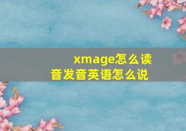 xmage怎么读音发音英语怎么说