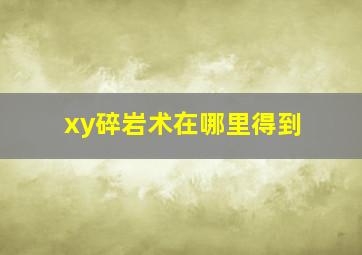 xy碎岩术在哪里得到