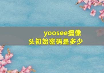 yoosee摄像头初始密码是多少