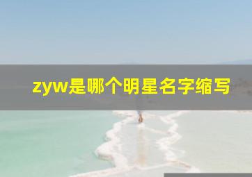 zyw是哪个明星名字缩写