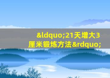 “21天增大3厘米锻炼方法”