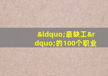 “最缺工”的100个职业