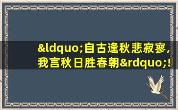 “自古逢秋悲寂寥,我言秋日胜春朝”!