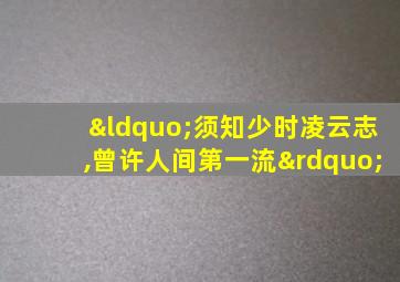 “须知少时凌云志,曾许人间第一流”