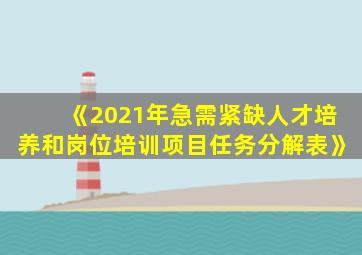 《2021年急需紧缺人才培养和岗位培训项目任务分解表》