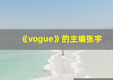 《vogue》的主编张宇