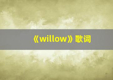 《willow》歌词