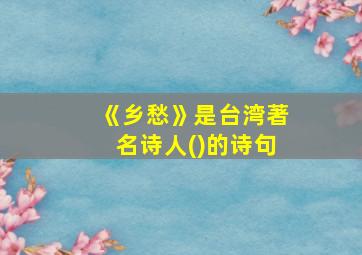 《乡愁》是台湾著名诗人()的诗句