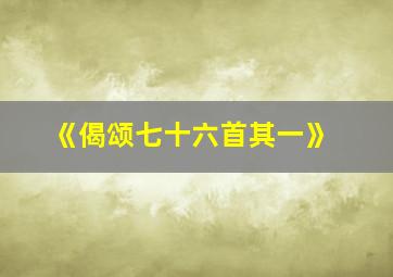 《偈颂七十六首其一》