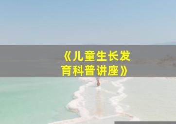 《儿童生长发育科普讲座》