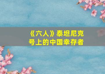 《六人》泰坦尼克号上的中国幸存者