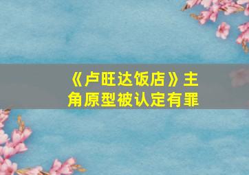 《卢旺达饭店》主角原型被认定有罪