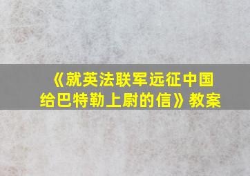 《就英法联军远征中国给巴特勒上尉的信》教案