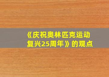 《庆祝奥林匹克运动复兴25周年》的观点