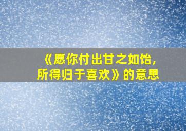 《愿你付出甘之如饴,所得归于喜欢》的意思