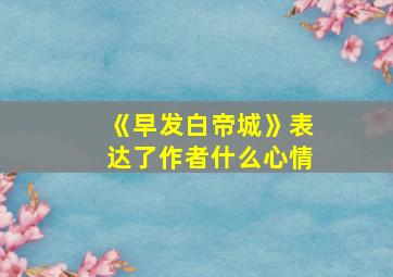 《早发白帝城》表达了作者什么心情