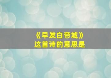 《早发白帝城》这首诗的意思是