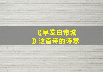 《早发白帝城》这首诗的诗意