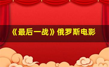 《最后一战》俄罗斯电影