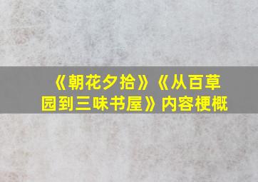 《朝花夕拾》《从百草园到三味书屋》内容梗概