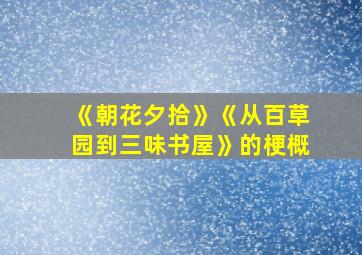 《朝花夕拾》《从百草园到三味书屋》的梗概