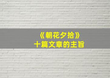 《朝花夕拾》十篇文章的主旨