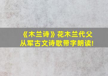 《木兰诗》花木兰代父从军古文诗歌带字朗读!