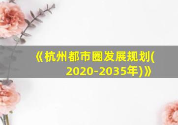 《杭州都市圈发展规划(2020-2035年)》