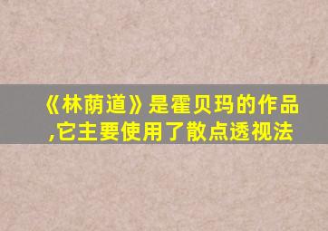 《林荫道》是霍贝玛的作品,它主要使用了散点透视法