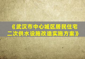 《武汉市中心城区居民住宅二次供水设施改造实施方案》