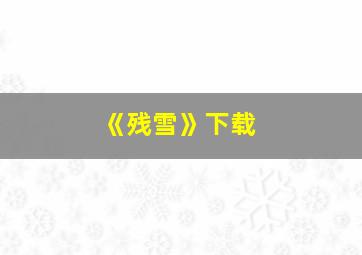 《残雪》下载