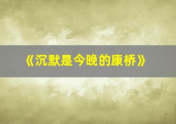 《沉默是今晚的康桥》