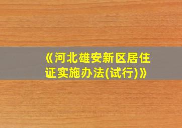 《河北雄安新区居住证实施办法(试行)》