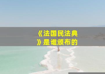 《法国民法典》是谁颁布的