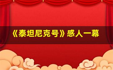 《泰坦尼克号》感人一幕