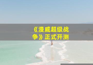 《漫威超级战争》正式开测