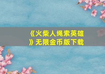 《火柴人绳索英雄》无限金币版下载