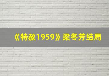 《特赦1959》梁冬芳结局