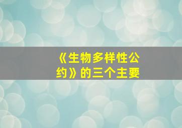 《生物多样性公约》的三个主要