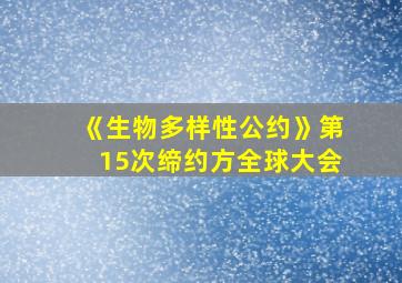 《生物多样性公约》第15次缔约方全球大会