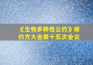 《生物多样性公约》缔约方大会第十五次会议