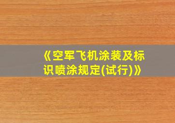 《空军飞机涂装及标识喷涂规定(试行)》