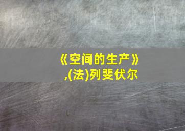 《空间的生产》,(法)列斐伏尔