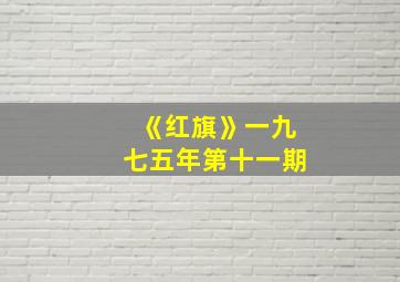 《红旗》一九七五年第十一期