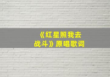 《红星照我去战斗》原唱歌词