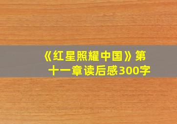 《红星照耀中国》第十一章读后感300字