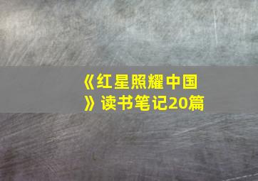 《红星照耀中国》读书笔记20篇