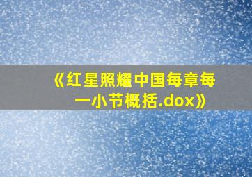 《红星照耀中国每章每一小节概括.dox》