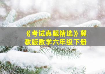 《考试真题精选》冀教版数学六年级下册