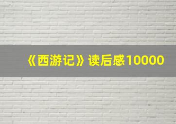 《西游记》读后感10000